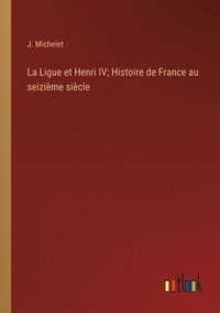 bokomslag La Ligue et Henri IV; Histoire de France au seizime sicle
