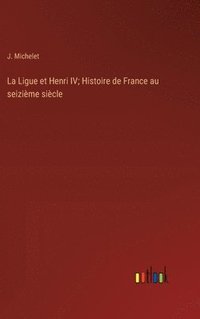 bokomslag La Ligue et Henri IV; Histoire de France au seizime sicle