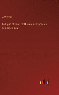 Ligue et Henri IV; Histoire de France au seizième siècle