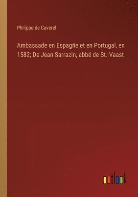 Ambassade en Espagñe et en Portugal, en 1582; De Jean Sarrazin, abbé de St.-Vaast
