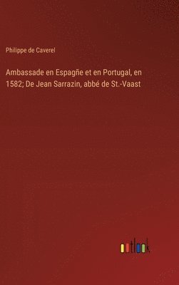 bokomslag Ambassade en Espage et en Portugal, en 1582; De Jean Sarrazin, abb de St.-Vaast