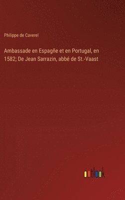 Ambassade en Espage et en Portugal, en 1582; De Jean Sarrazin, abb de St.-Vaast 1