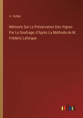 Mmoire Sur La Prservation Des Vignes Par Le Soufrage; d'Aprs La Mthode de M. Frdric Laforgue 1