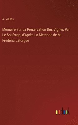Mémoire Sur La Préservation Des Vignes Par Le Soufrage; d'Après La Méthode de M. Frédéric Laforgue