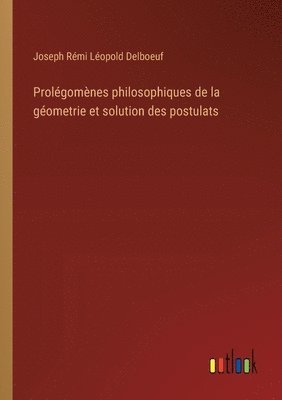 Joseph Rémi Léopold Delboeuf - Prolégomènes philosophiques de la géometrie et solution des postulats, Häftad