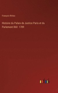 bokomslag Histoire du Palais de Justice Paris et du Parlement 860 1789