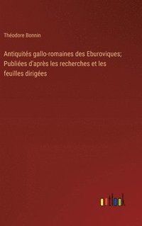 bokomslag Antiquits gallo-romaines des Eburoviques; Publies d'aprs les recherches et les feuilles diriges