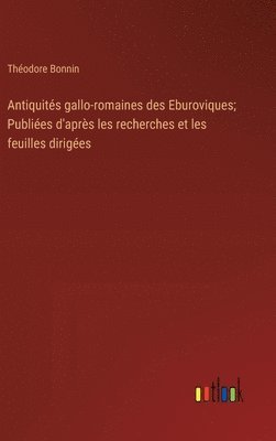 bokomslag Antiquits gallo-romaines des Eburoviques; Publies d'aprs les recherches et les feuilles diriges