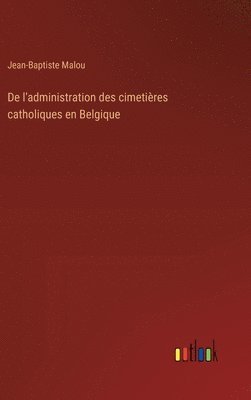 Jean-Baptiste Malou - De l'administration des cimetières catholiques en Belgique, Inbunden