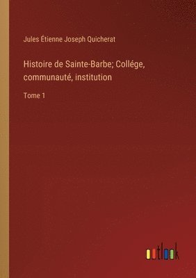 Histoire de Sainte-Barbe; Collge, communaut, institution 1