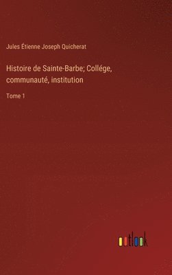 Histoire de Sainte-Barbe; Collége, communauté, institution