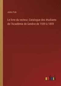 bokomslag Le livre du recteur; Catalogue des tudiants de l'Acadmie de Genve de 1559  1859