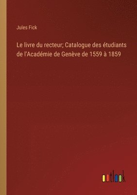 bokomslag Le livre du recteur; Catalogue des tudiants de l'Acadmie de Genve de 1559  1859