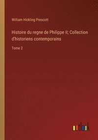 bokomslag Histoire du regne de Philippe II; Collection d'historiens contemporains