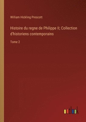 Histoire du regne de Philippe II; Collection d'historiens contemporains 1