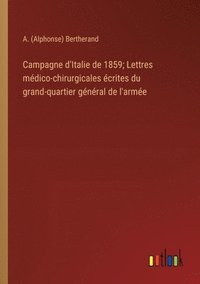 bokomslag Campagne d'Italie de 1859; Lettres mdico-chirurgicales crites du grand-quartier gnral de l'arme