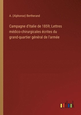 bokomslag Campagne d'Italie de 1859; Lettres médico-chirurgicales écrites du grand-quartier général de l'armée