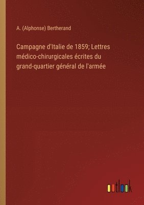 Campagne d'Italie de 1859; Lettres mdico-chirurgicales crites du grand-quartier gnral de l'arme 1