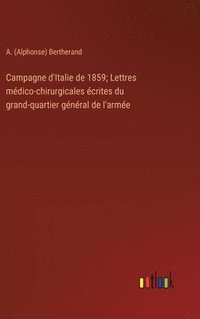 bokomslag Campagne d'Italie de 1859; Lettres mdico-chirurgicales crites du grand-quartier gnral de l'arme