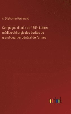 bokomslag Campagne d'Italie de 1859; Lettres médico-chirurgicales écrites du grand-quartier général de l'armée