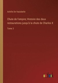 bokomslag Chute de l'empire; Histoire des deux restaurations jusqu' la chute de Charles X
