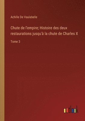 bokomslag Chute de l'empire; Histoire des deux restaurations jusqu'à la chute de Charles X