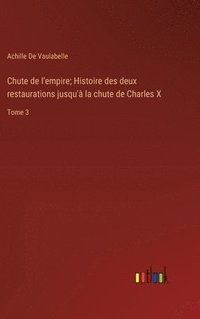 bokomslag Chute de l'empire; Histoire des deux restaurations jusqu'à la chute de Charles X