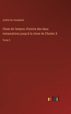 bokomslag Chute de l'empire; Histoire des deux restaurations jusqu'à la chute de Charles X