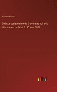 bokomslag De l'expropriation force; Ou commentaire du titre premier de la loi du 15 aot 1854