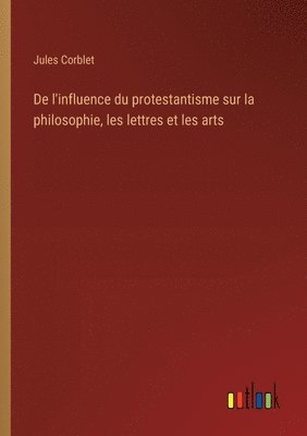 Jules Corblet - De l'influence du protestantisme sur la philosophie, les lettres et les arts, Häftad