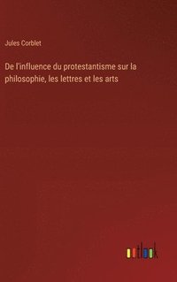 bokomslag De l'influence du protestantisme sur la philosophie, les lettres et les arts