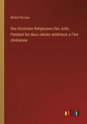 Des Doctrines Religieuses Des Juifs; Pendant les deux sicles antrieurs a l're chrtienne 1