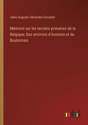 bokomslag Mmoire sur les terrains primaires de la Belgique; Des environs d'Avesnes et du Boulonnais