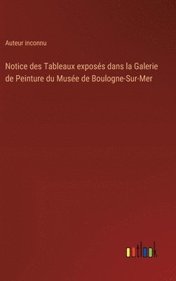 bokomslag Notice des Tableaux exposs dans la Galerie de Peinture du Muse de Boulogne-Sur-Mer