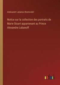 bokomslag Notice sur la collection des portraits de Marie Stuart appartenant au Prince Alexandre Labanoff
