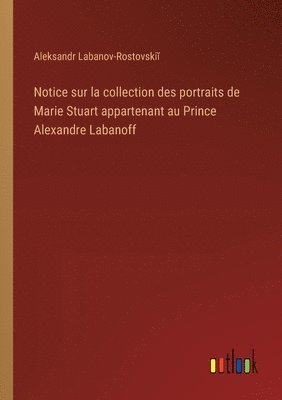 bokomslag Notice sur la collection des portraits de Marie Stuart appartenant au Prince Alexandre Labanoff