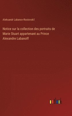 bokomslag Notice sur la collection des portraits de Marie Stuart appartenant au Prince Alexandre Labanoff