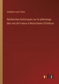 bokomslag Recherches historiques sur le plerinage des rois de France  Notre-Dame D'Embrun