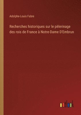 Recherches historiques sur le plerinage des rois de France  Notre-Dame D'Embrun 1