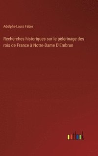 bokomslag Recherches historiques sur le plerinage des rois de France  Notre-Dame D'Embrun