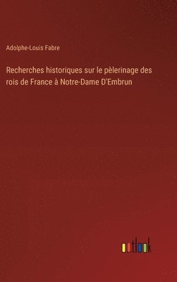 bokomslag Recherches historiques sur le plerinage des rois de France  Notre-Dame D'Embrun