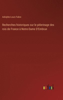 Recherches historiques sur le plerinage des rois de France  Notre-Dame D'Embrun 1