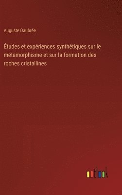 tudes et expriences synthtiques sur le mtamorphisme et sur la formation des roches cristallines 1