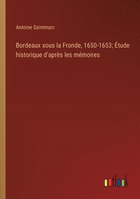 bokomslag Bordeaux sous la Fronde, 1650-1653; tude historique d'aprs les mmoires