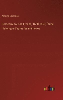 bokomslag Bordeaux sous la Fronde, 1650-1653; tude historique d'aprs les mmoires