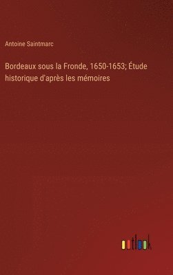 Bordeaux sous la Fronde, 1650-1653; tude historique d'aprs les mmoires 1