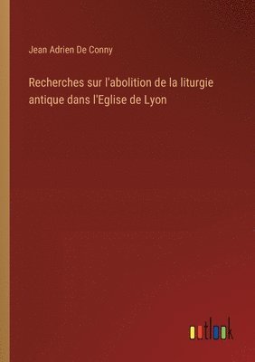 bokomslag Recherches sur l'abolition de la liturgie antique dans l'Eglise de Lyon