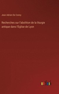 bokomslag Recherches sur l'abolition de la liturgie antique dans l'Eglise de Lyon