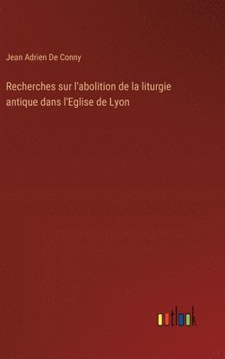 bokomslag Recherches sur l'abolition de la liturgie antique dans l'Eglise de Lyon