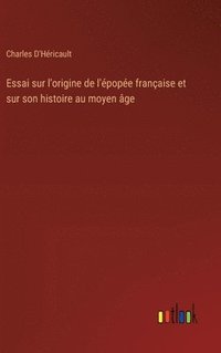 bokomslag Essai sur l'origine de l'pope franaise et sur son histoire au moyen ge
